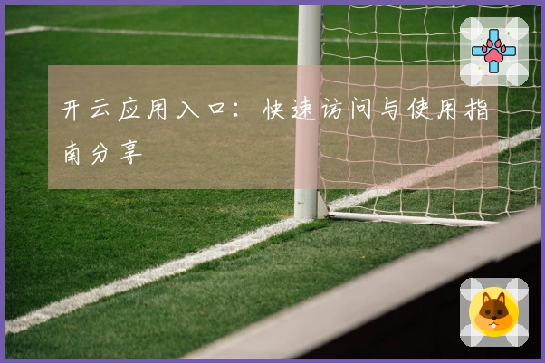 开云应用入口：快速访问与使用指南分享