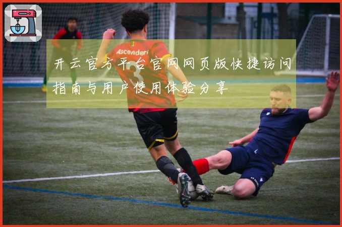 开云官方平台官网网页版快捷访问指南与用户使用体验分享
