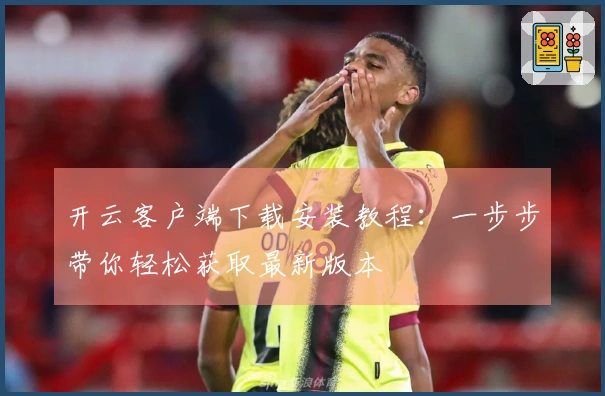 开云客户端下载安装教程：一步步带你轻松获取最新版本