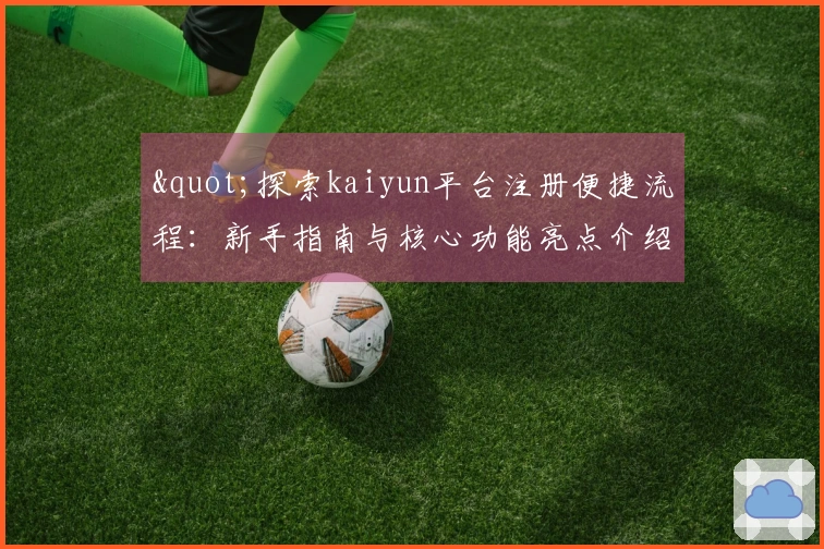"探索kaiyun平台注册便捷流程：新手指南与核心功能亮点介绍"