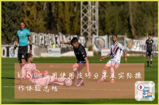 kaiyun应用使用技巧分享及实际操作体验总结