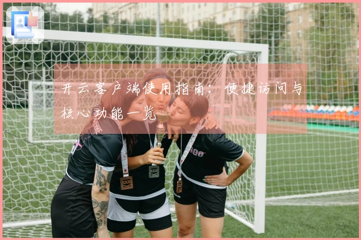 开云客户端使用指南：便捷访问与核心功能一览