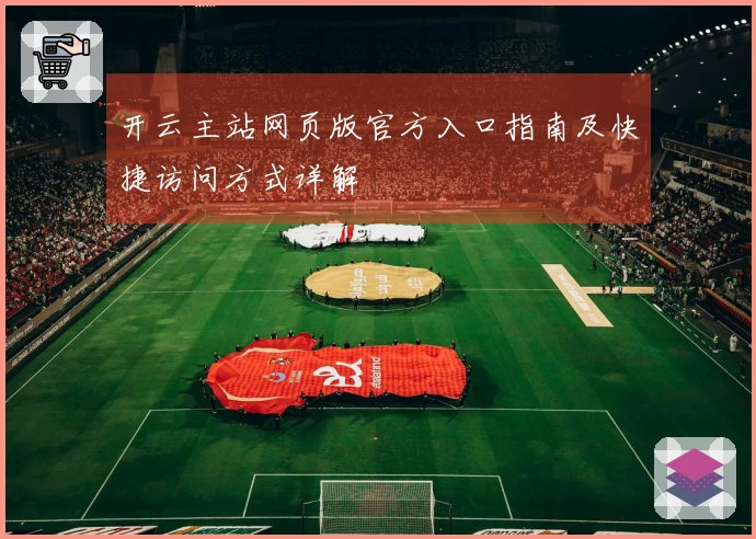 开云主站网页版官方入口指南及快捷访问方式详解