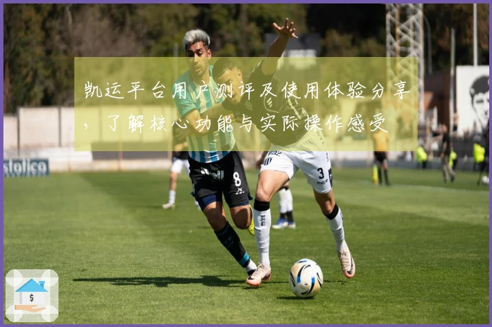 凯运平台用户测评及使用体验分享，了解核心功能与实际操作感受