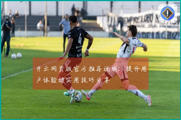 开云网页版官方推荐说明：提升用户体验的实用技巧分享