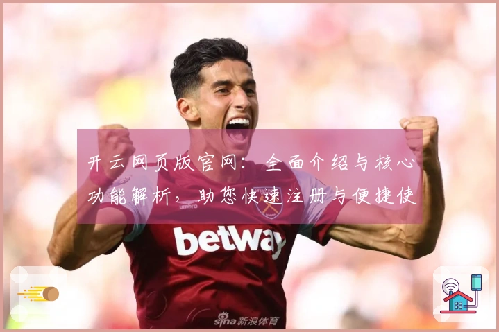 开云网页版官网：全面介绍与核心功能解析，助您快速注册与便捷使用